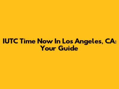 IUTC Time Now In Los Angeles, CA: Your Guide