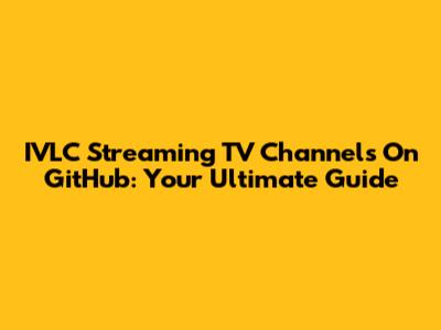 IVLC Streaming TV Channels On GitHub: Your Ultimate Guide