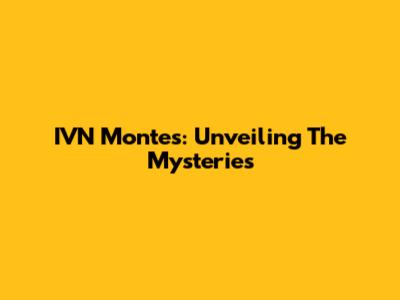 IVN Montes: Unveiling The Mysteries