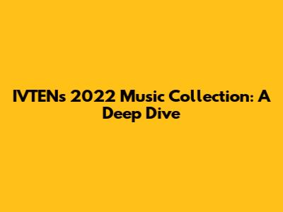IVTEN's 2022 Music Collection: A Deep Dive