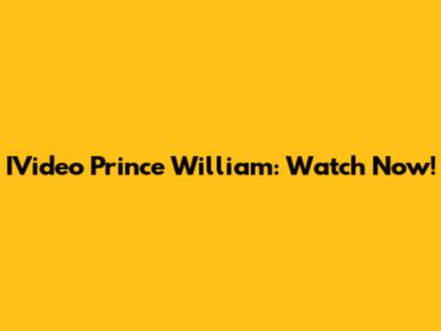 IVideo Prince William: Watch Now!
