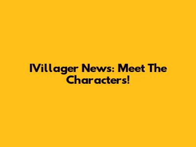 IVillager News: Meet The Characters!