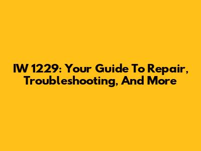 IW 1229: Your Guide To Repair, Troubleshooting, And More