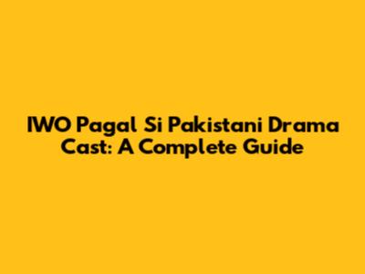 IWO Pagal Si Pakistani Drama Cast: A Complete Guide