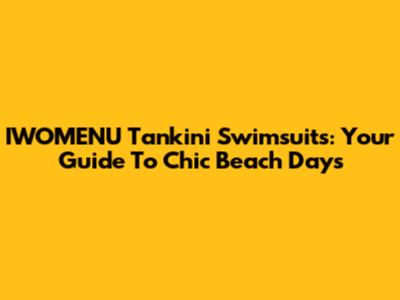 IWOMENU Tankini Swimsuits: Your Guide To Chic Beach Days