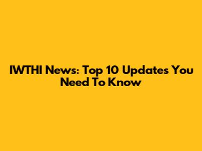 IWTHI News: Top 10 Updates You Need To Know