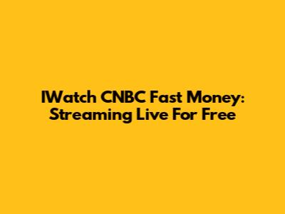 IWatch CNBC Fast Money: Streaming Live For Free