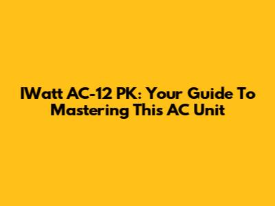IWatt AC-12 PK: Your Guide To Mastering This AC Unit