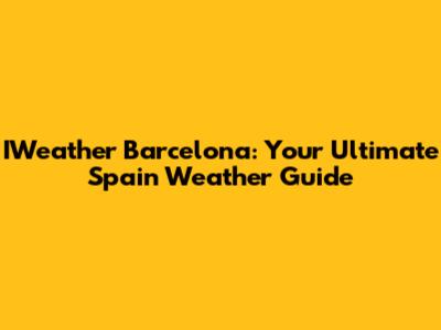 IWeather Barcelona: Your Ultimate Spain Weather Guide