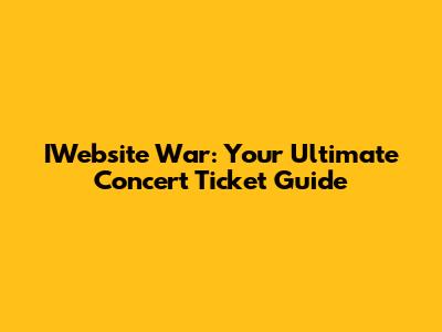 IWebsite War: Your Ultimate Concert Ticket Guide