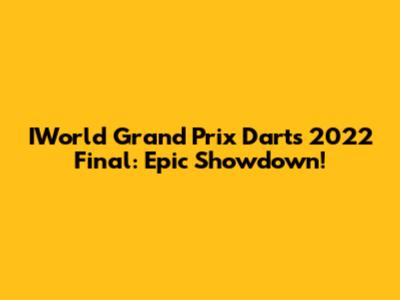 IWorld Grand Prix Darts 2022 Final: Epic Showdown!