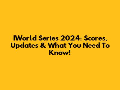 IWorld Series 2024: Scores, Updates & What You Need To Know!