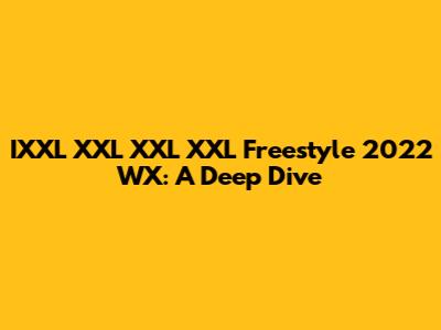IXXL XXL XXL XXL Freestyle 2022 WX: A Deep Dive