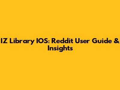 IZ Library IOS: Reddit User Guide & Insights
