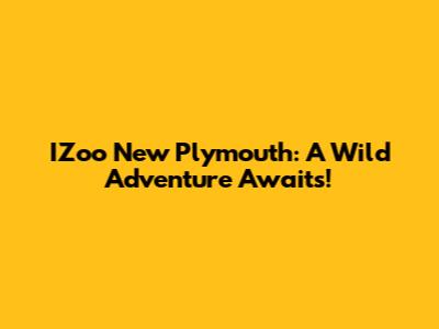 IZoo New Plymouth: A Wild Adventure Awaits!