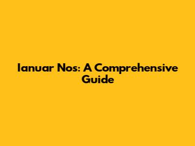 Ianuar Nos: A Comprehensive Guide