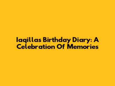 Iaqilla's Birthday Diary: A Celebration Of Memories