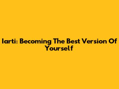 Iarti: Becoming The Best Version Of Yourself