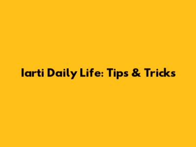 Iarti Daily Life: Tips & Tricks