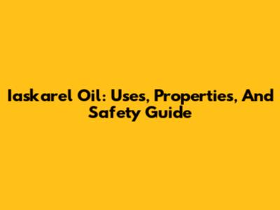 Iaskarel Oil: Uses, Properties, And Safety Guide