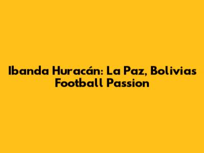 Ibanda Huracán: La Paz, Bolivia's Football Passion