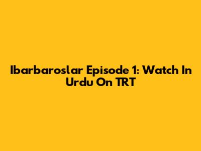 Ibarbaroslar Episode 1: Watch In Urdu On TRT