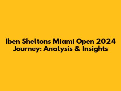 Iben Shelton's Miami Open 2024 Journey: Analysis & Insights