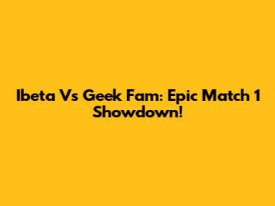Ibeta Vs Geek Fam: Epic Match 1 Showdown!