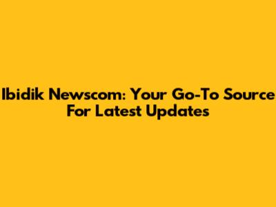 Ibidik Newscom: Your Go-To Source For Latest Updates