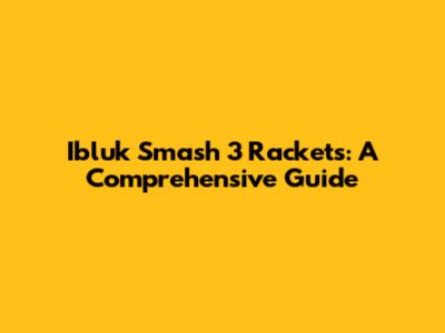 Ibluk Smash 3 Rackets: A Comprehensive Guide