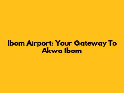 Ibom Airport: Your Gateway To Akwa Ibom