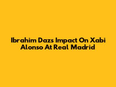 Ibrahim Daz's Impact On Xabi Alonso At Real Madrid
