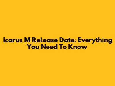 Icarus M Release Date: Everything You Need To Know