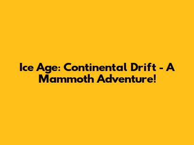 Ice Age: Continental Drift - A Mammoth Adventure!