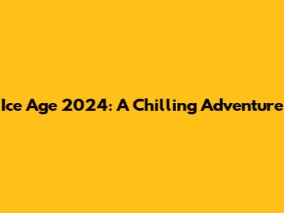 Ice Age 2024: A Chilling Adventure
