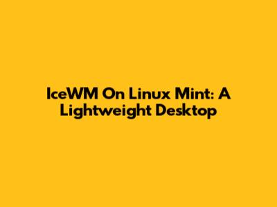 IceWM On Linux Mint: A Lightweight Desktop