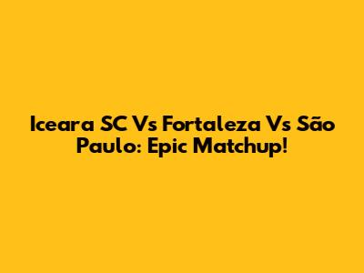 Iceara SC Vs Fortaleza Vs São Paulo: Epic Matchup!