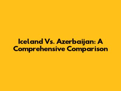 Iceland Vs. Azerbaijan: A Comprehensive Comparison