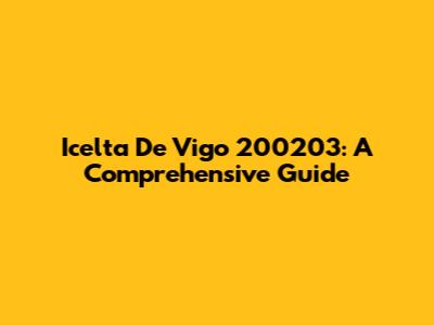 Icelta De Vigo 200203: A Comprehensive Guide