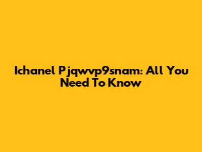 Ichanel Pjqwvp9snam: All You Need To Know