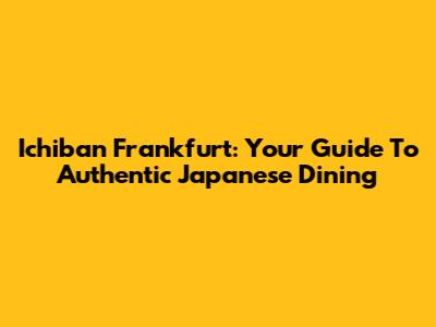 Ichiban Frankfurt: Your Guide To Authentic Japanese Dining