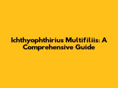 Ichthyophthirius Multifiliis: A Comprehensive Guide