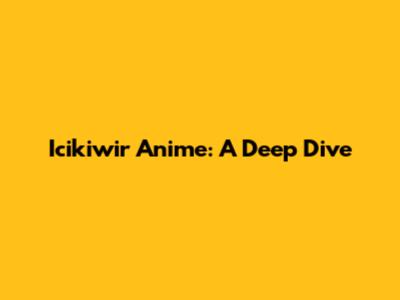 Icikiwir Anime: A Deep Dive