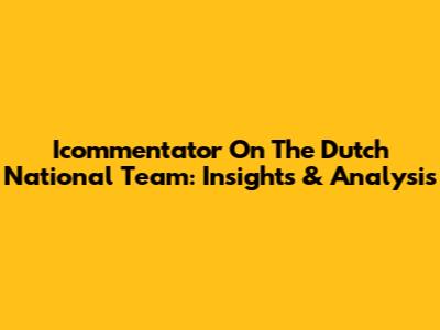 Icommentator On The Dutch National Team: Insights & Analysis