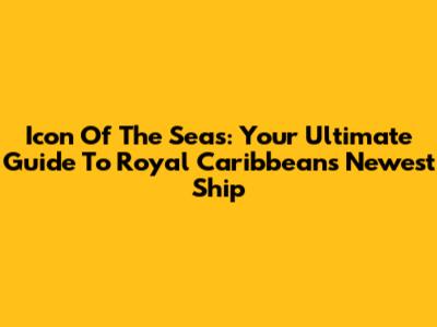 Icon Of The Seas: Your Ultimate Guide To Royal Caribbean's Newest Ship
