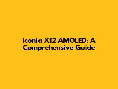Iconia X12 AMOLED: A Comprehensive Guide