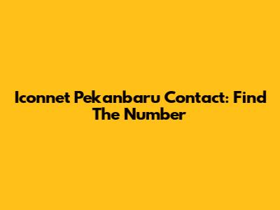 Iconnet Pekanbaru Contact: Find The Number
