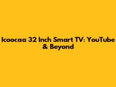 Icoocaa 32 Inch Smart TV: YouTube & Beyond