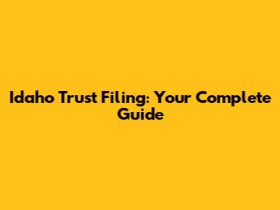 Idaho Trust Filing: Your Complete Guide