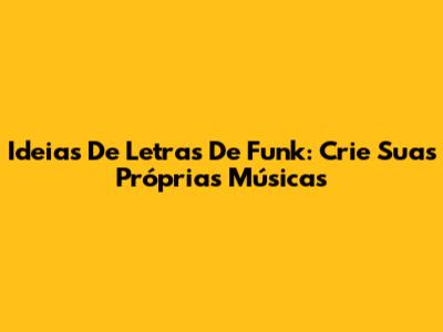 Ideias De Letras De Funk: Crie Suas Próprias Músicas
